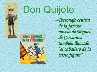 Don Quijote Personaje central de la famosa novela de Miguel de Cervantes también llamado “el caballero de la triste figura”  