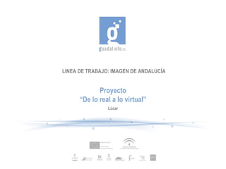 LINEA DE TRABAJO: IMAGEN DE ANDALUCÍA Proyecto “ De lo real a lo virtual” Lúcar 