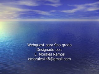 Webquest para 9no grado Designado por: E. Morales Ramos [email_address] 