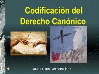 Codificación del Derecho Canónico   MANUEL MUELAS GONZÁLEZ 