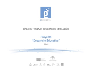 LÍNEA DE TRABAJO: INTEGRACIÓN E INCLUSIÓN


              Proyecto
        “Desarrollo Educativo”
                   Motril
 