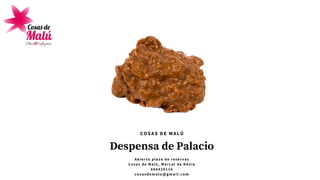 Despensa de Palacio
A b i e r t o p l a z o d e r e s e r v a s
C o s a s d e M a l ú , M e r c a t d e D é n i a
6 0 6 4 2 9 1 1 6
cosasdemalu@gmail.com
COSAS DE MALÚ
 