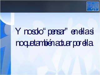 Y no solo “pensar” en ella si no que también actuar por ella. 