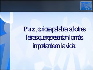 Paz , curiosa palabra, solo tres letras que representan lo más importante en la vida. 