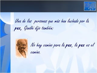 Una de las  personas que más han luchado por la  paz,  Gandhi dijo también: No hay camino para la  paz , la  paz  es el  camino. 