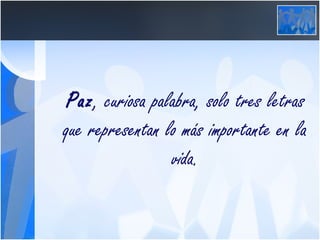 Paz , curiosa palabra, solo tres letras que representan lo más importante en la vida. 