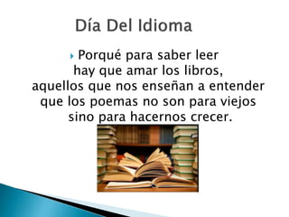  Porqué para saber leer
hay que amar los libros,
aquellos que nos enseñan a entender
que los poemas no son para viejos
sino para hacernos crecer.
 