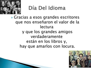  Gracias a esos grandes escritores
que nos enseñaron el valor de la
lectura
y que los grandes amigos
verdaderamente
están en los libros y,
hay que amarlos con locura.
 