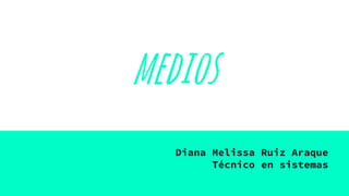medios
Diana Melissa Ruiz Araque
Técnico en sistemas
 