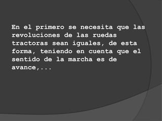 En el primero se necesita que las
revoluciones de las ruedas
tractoras sean iguales, de esta
forma, teniendo en cuenta que el
sentido de la marcha es de
avance,...
 