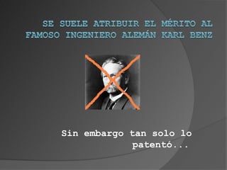 Sin embargo tan solo lo
             patentó...
 