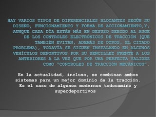 En la actualidad, incluso, se combinan ambos
sistemas para un mejor dominio de la tracción.
  Es el caso de algunos modernos todocamino y
               superdeportivos
 