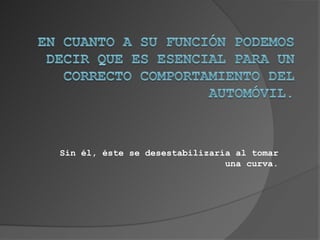 Sin él, éste se desestabilizaría al tomar
                               una curva.
 