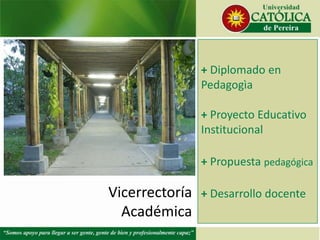 + Diplomado en
                Pedagogìa

                + Proyecto Educativo
                Institucional

                + Propuesta pedagógica

Vicerrectoría   + Desarrollo docente
  Académica
 