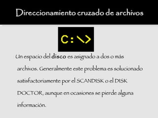 : Un espacio del disco es asignado a dos o más

 archivos. Generalmente este problema es solucionado

 satisfactoriamente por el SCANDISK o el DISK

 DOCTOR, aunque en ocasiones se pierde alguna

 información.
 