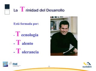 La   T rinidad del Desarrollo
Está formada por:


-T ecnología
- T alento

- T olerancia


                    11
 