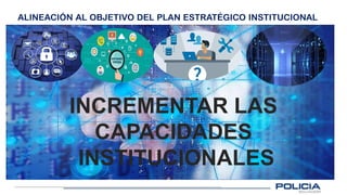 ALINEACIÓN AL OBJETIVO DEL PLAN ESTRATÉGICO INSTITUCIONAL
INCREMENTAR LAS
CAPACIDADES
INSTITUCIONALES
 