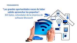 PENSAMIENTO
“Las grandes oportunidades nacen de haber
sabido aprovechar las pequeñas”.
Bill Gates, cofundador de la empresa de
software Microsoft
 