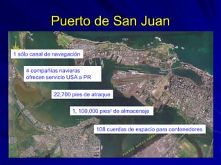 Puerto de San Juan
1 sólo canal de navegación
4 compañías navieras
ofrecen servicio USA a PR
22,700 pies de atraque
1, 100...
