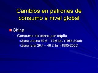 Cambios en patrones de
consumo a nivel global
China
– Consumo de carne per cápita
Zona urbana 50.6 – 72.6 lbs. (1985-2005)...