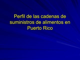 Perfil de las cadenas de
suministros de alimentos en
Puerto Rico
 