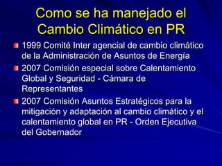 Como se ha manejado el
Cambio Climático en PR
1999 Comité Inter agencial de cambio climático
de la Administración de Asunt...