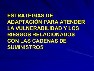 ESTRATEGIAS DE
ADAPTACIÓN PARA ATENDER
LA VULNERABILIDAD Y LOS
RIESGOS RELACIONADOS
CON LAS CADENAS DE
SUMINISTROS
 