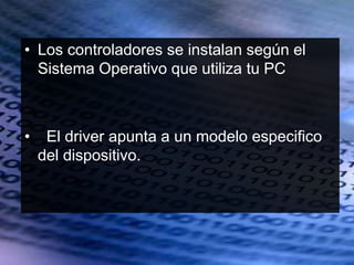 • Los controladores se instalan según el
Sistema Operativo que utiliza tu PC
• El driver apunta a un modelo especifico
del dispositivo.
 