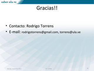 Mérida, noviembre 2011 CTI - CPTMMérida, noviembre 2011 CTI - CPTM
Gracias!!
• Contacto: Rodrigo Torrens
• E-mail: rodrigotorrens@gmail.com, torrens@ula.ve
31
 