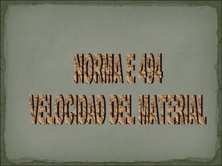 NORMA E 494 VELOCIDAD DEL MATERIAL 