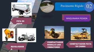 01 Pavimento Rígido
MAQUINARIA PESADA
02
PIPA DE
AGUA
COMPACTADOR
RODILLO LISO
VIBRATORIO
COMPACTADOR PATA
DE CABRA
REVOLVEDOR
A
 