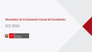 Resultados de la Evaluación Censal de Estudiantes
ECE 2016
 
