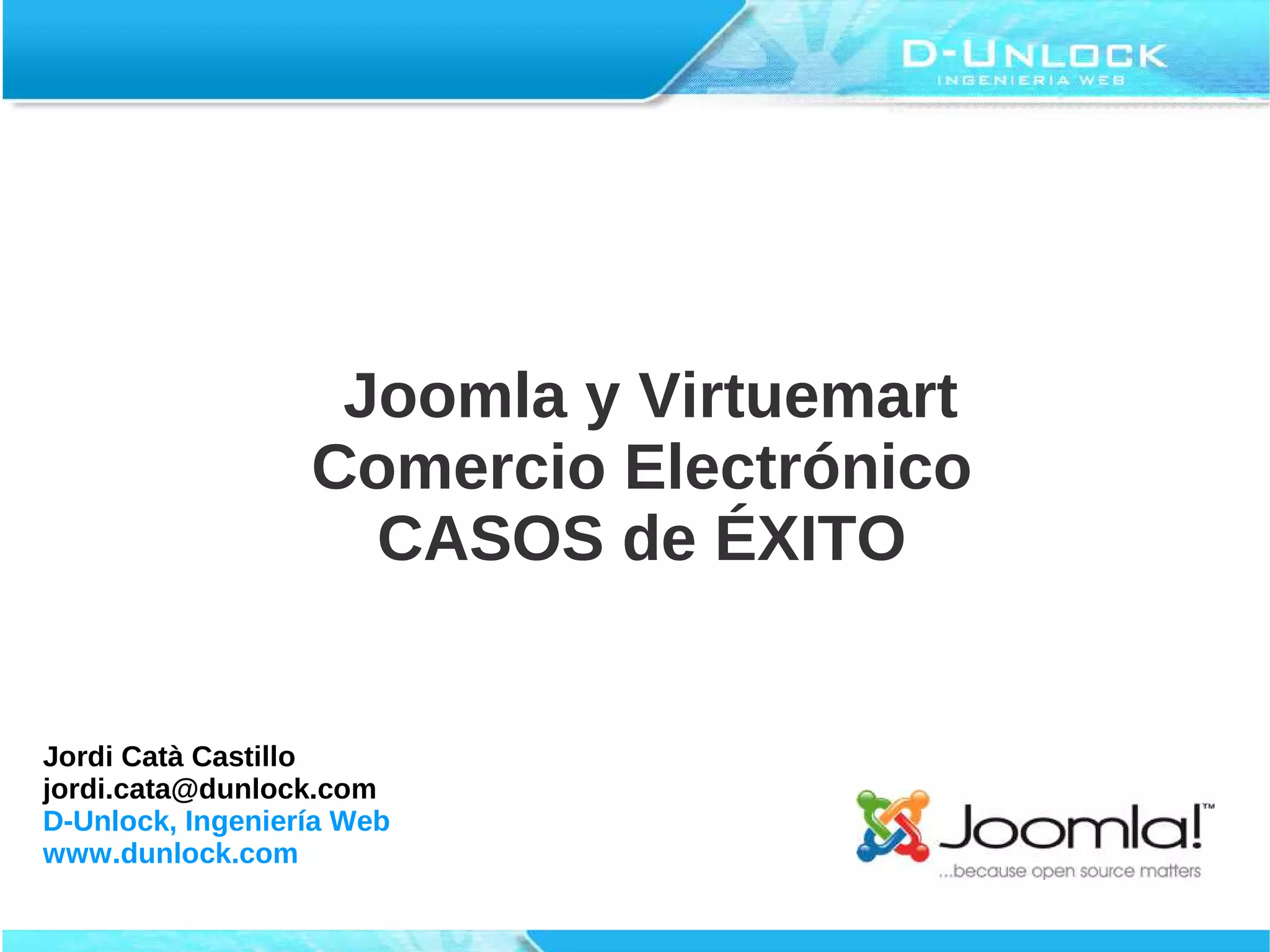 Joomla y Virtuemart
                  Comercio Electrónico
                    CASOS de ÉXITO


Jordi Catà Castillo
jordi.cata@dunlock.com
D-Unlock, Ingeniería Web
www.dunlock.com
 
