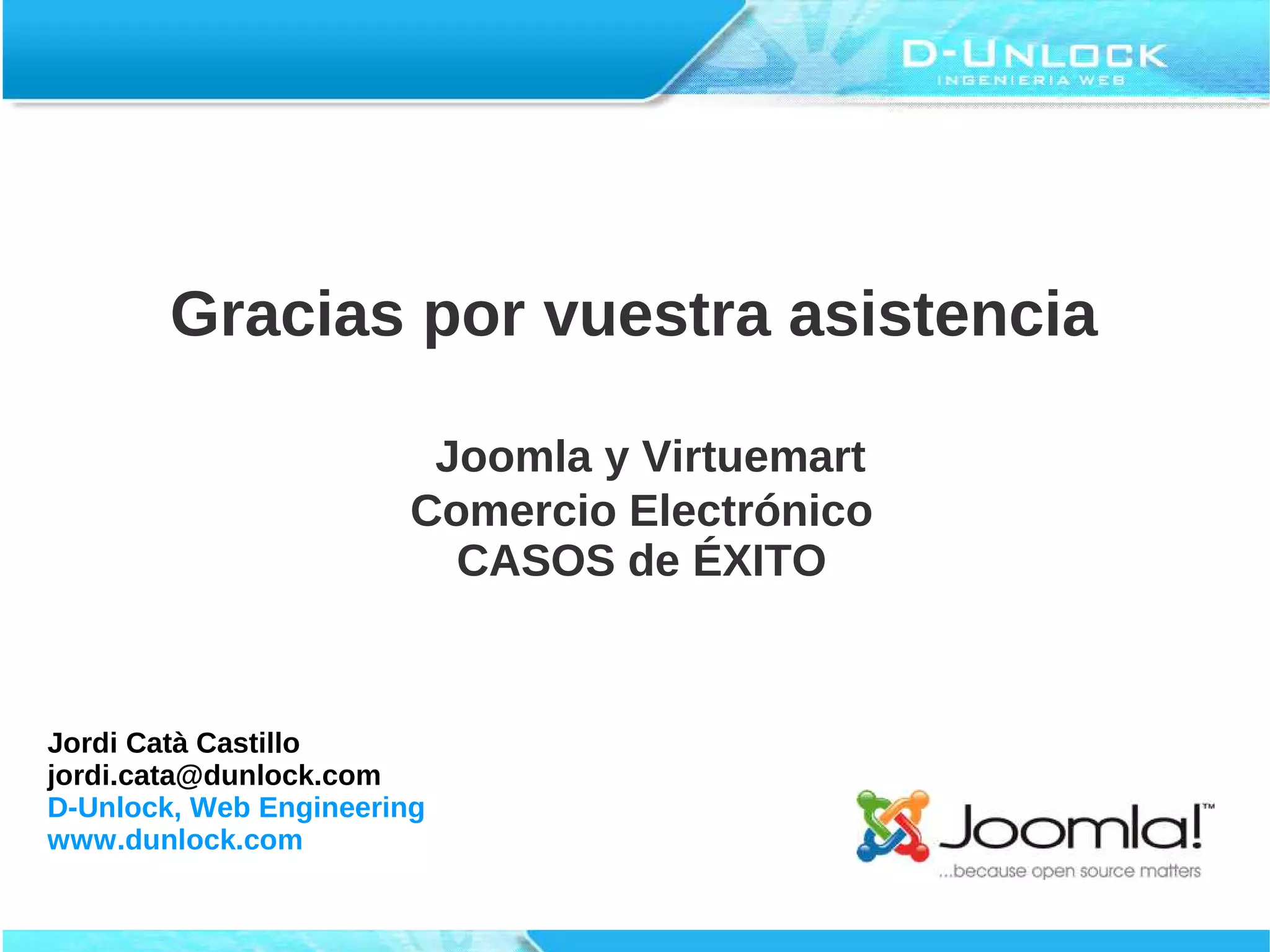 Gracias por vuestra asistencia

                         Joomla y Virtuemart
                        Comercio Electrónico
                          CASOS de ÉXITO


Jordi Catà Castillo
jordi.cata@dunlock.com
D-Unlock, Web Engineering
www.dunlock.com
 