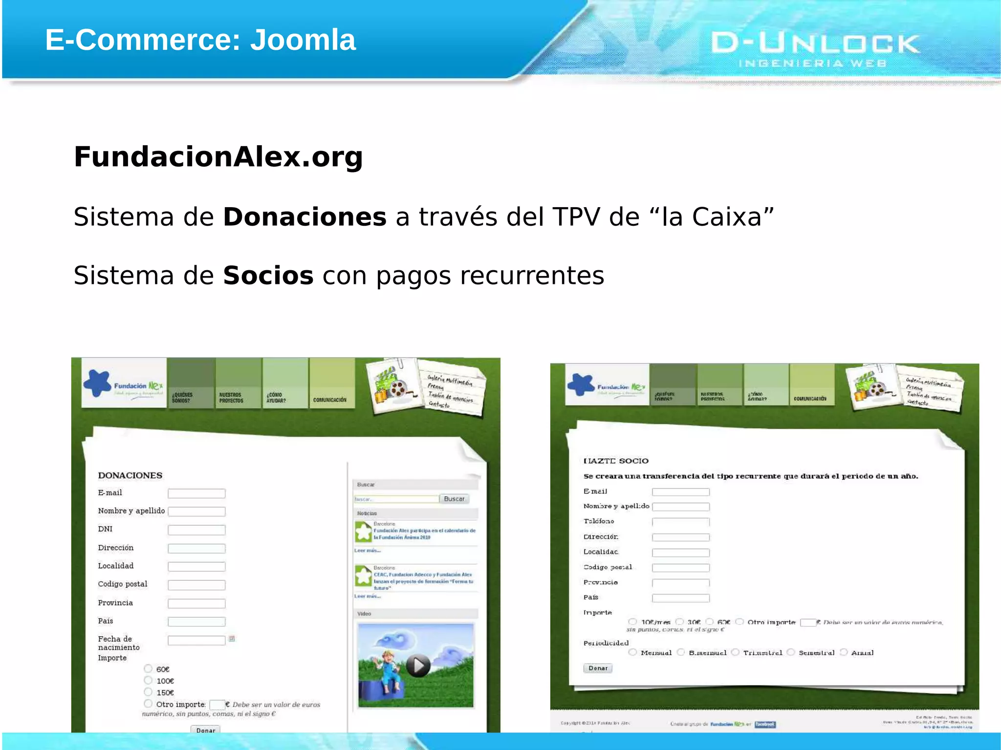 E-Commerce: Joomla


 FundacionAlex.org

 Sistema de Donaciones a través del TPV de “la Caixa”

 Sistema de Socios con pagos recurrentes
 