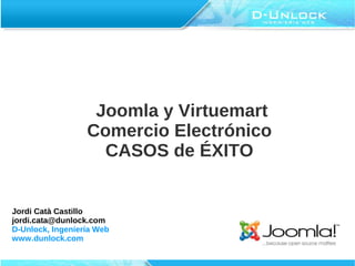 Joomla y Virtuemart
                  Comercio Electrónico
                    CASOS de ÉXITO


Jordi Catà Castillo
jordi.cata@dunlock.com
D-Unlock, Ingeniería Web
www.dunlock.com
 