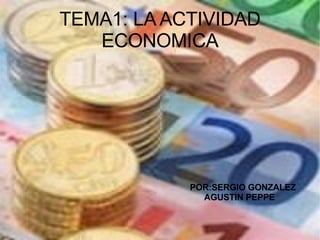 TEMA1: LA ACTIVIDAD ECONOMICA POR:SERGIO GONZALEZ AGUSTIN PEPPE 