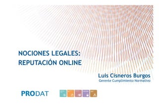 NOCIONES LEGALES:
REPUTACIÓN ONLINE
Luis Cisneros Burgos
Gerente Cumplimiento Normativo

CONSULTORES • AUDITORES • OUTSOURCING

 
