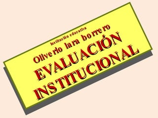 Institución educativa Oliverio lara borrero EVALUACIÓN INSTITUCIONAL 