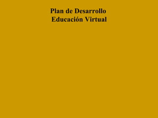 Plan de Desarrollo  Educación Virtual 