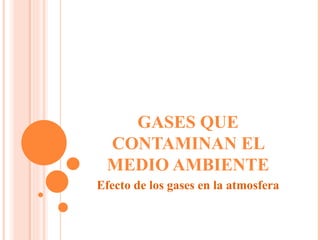 GASES QUE CONTAMINAN EL MEDIO AMBIENTE Efecto de los gases en la atmosfera 