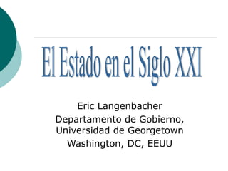 Eric Langenbacher Departamento de Gobierno, Universidad de Georgetown Washington, DC, EEUU El Estado en el Siglo XXI 