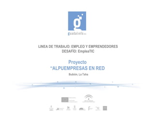 LINEA DE TRABAJO: EMPLEO Y EMPRENDEDORES
             DESAFÍO: EmpleaTIC

            Proyecto
      “ALPUEMPRESAS EN RED
               Bubión, La Taha
 