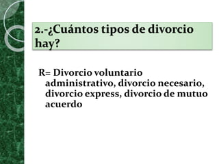 2.-¿Cuántos tipos de divorcio
hay?
R= Divorcio voluntario
administrativo, divorcio necesario,
divorcio express, divorcio de mutuo
acuerdo
 
