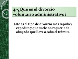 4.-¿Qué es el divorcio
voluntario administrativo?
Este es el tipo de divorcio más rápido y
expedito y que suele no requerir de
abogado que lleve a cabo el trámite.
 