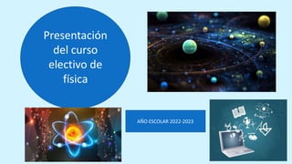 Presentación
del curso
electivo de
física
AÑO ESCOLAR 2022-2023
 