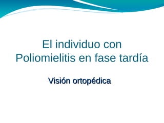 El individuo con
Poliomielitis en fase tardía
Visión ortopédicaVisión ortopédica
 