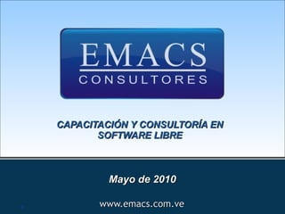 CAPACITACIÓN Y CONSULTORÍA EN
           SOFTWARE LIBRE



             Mayo de 2010

1          www.emacs.com.ve
 