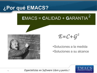 ¿Por qué EMACS?
                                                      2
      EMACS = CALIDAD + GARANTIA


                                                  2
                                    E=C+G
                               ➔Soluciones a la medida
                               ➔Soluciones a su alcance




 14   Especialistas en Software Libre y punto.!
 