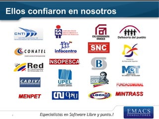 Ellos confiaron en nosotros

                                                      Defesoria del pueblo




              INSOPESCA




     MENPET                                           MINTRASS


 4        Especialistas en Software Libre y punto.!
 